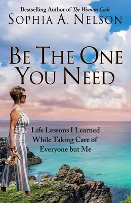 Buď tým, koho potrebuješ: 21 životných lekcií, ktoré som sa naučila, keď som sa starala o všetkých okrem seba - Be the One You Need: 21 Life Lessons I Learned While Taking Care of Everyone But Me