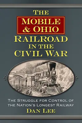 Železnica Mobile & Ohio v občianskej vojne: Boj o kontrolu nad najdlhšou železnicou v krajine - The Mobile & Ohio Railroad in the Civil War: The Struggle for Control of the Nation's Longest Railway