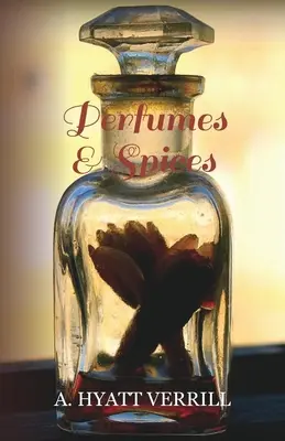 Parfumy a koreniny - vrátane opisu mydiel a kozmetiky - Príbeh o histórii, zdroji, príprave a používaní korenín, parfumov, so - Perfumes and Spices - Including an Account of Soaps and Cosmetics - The Story of the History, Source, Preparation, and Use of the Spices, Perfumes, So