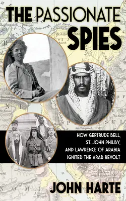 Vášniví špióni: Ako Gertrude Bellová, John Philby a Lawrence z Arábie podnietili arabské povstanie - a ako vznikla Saudská Arábia - The Passionate Spies: How Gertrude Bell, St. John Philby, and Lawrence of Arabia Ignited the Arab Revolt--And How Saudi Arabia Was Founded