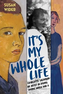 Je to celý môj život: Charlotte Salomonová: Umelec v utajení počas druhej svetovej vojny - It's My Whole Life: Charlotte Salomon: An Artist in Hiding During World War II