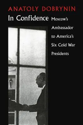 S dôverou: Veľvyslanec Moskvy u šiestich prezidentov studenej vojny - In Confidence: Moscow's Ambassador to Six Cold War Presidents