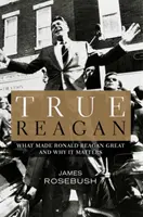 Pravdivý Reagan: Čo urobilo Ronalda Reagana veľkým a prečo na tom záleží - True Reagan: What Made Ronald Reagan Great and Why It Matters