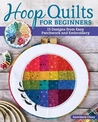 Obručové deky pre začiatočníkov: 15 vzorov s použitím jednoduchého patchworku a výšivky - Hoop Quilts for Beginners: 15 Designs Using Easy Patchwork and Embroidery