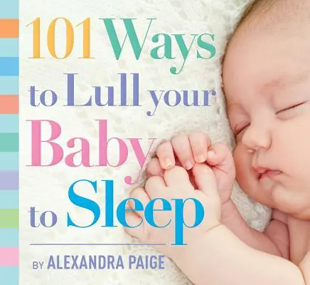 101 spôsobov, ako uspať dieťa: Rituály pred spaním, rady odborníkov a rýchle riešenia na upokojenie vášho dieťatka - 101 Ways to Lull Your Baby to Sleep: Bedtime Rituals, Expert Advice, and Quick Fixes for Soothing Your Little One