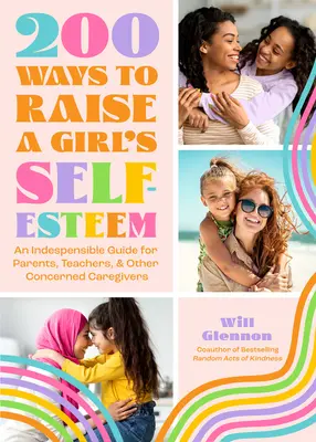 200 spôsobov, ako zvýšiť sebavedomie dievčat: Kniha o sebaúcte pre učenie, vedenie a výchovu dcér - 200 Ways to Raise a Girl's Self-Esteem: A Self Worth Book for Teaching, Guiding, and Parenting Daughters