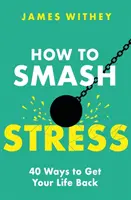 Ako prekonať stres: 40 spôsobov, ako získať späť svoj život - How to Smash Stress: 40 Ways to Get Your Life Back