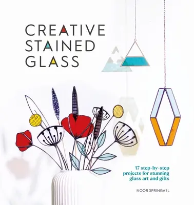 Kreatívne vitráže: S touto príručkou vytvoríte úžasné sklenené umenie a darčeky - Creative Stained Glass: Make Stunning Glass Art and Gifts with This Instructional Guide