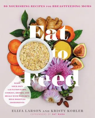 Jedz, aby si sa najedol: 80 výživných receptov pre dojčiace mamičky - Eat to Feed: 80 Nourishing Recipes for Breastfeeding Moms