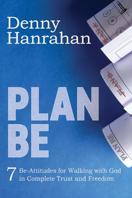 Plán Buď: Sedem postojov Buď, ako kráčať s Bohom v úplnej dôvere a slobode - Plan Be: Seven Be-Attitudes for Walking with God in Complete Trust and Freedom