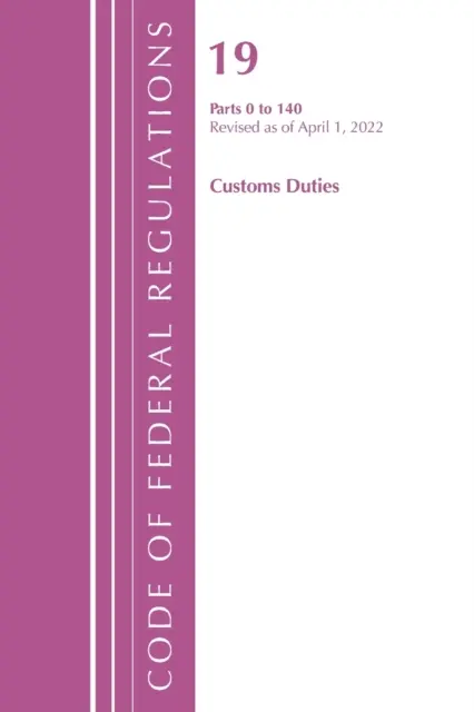 Kódex federálnych predpisov, Hlava 19 Colné poplatky 0-140, 2022 (Úrad federálneho registra (USA)) - Code of Federal Regulations, Title 19 Customs Duties 0-140, 2022 (Office of the Federal Register (U S ))