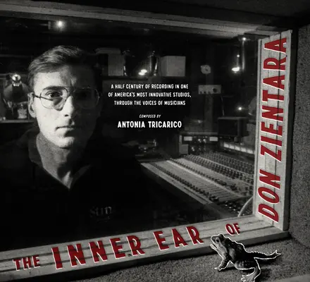 Vnútorné ucho Dona Zientara: Zientara: Polstoročie nahrávania v jednom z najinovatívnejších amerických štúdií prostredníctvom hlasov hudobníkov - The Inner Ear of Don Zientara: A Half Century of Recording in One of America's Most Innovative Studios, Through the Voices of Musicians