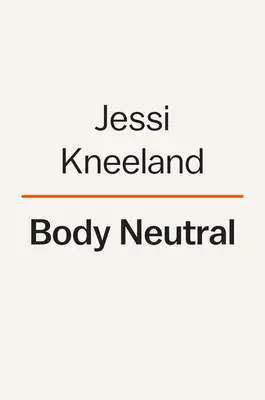 Neutrálne telo: Neutrálne telo: Revolučná príručka na prekonanie problémov s obrazom tela - Body Neutral: A Revolutionary Guide to Overcoming Body Image Issues