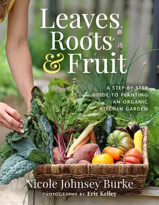 Listy, korene a plody: Záhrada: ovocie, zelenina, ovocie a zelenina: krok za krokom sprievodca výsadbou ekologickej kuchynskej záhrady - Leaves, Roots & Fruit: A Step-By-Step Guide to Planting an Organic Kitchen Garden