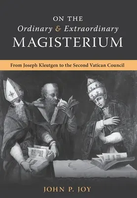 O bežnom a mimoriadnom magistériu: O riadnom a mimoriadnom magistériu od Jozefa Kleutgena po Druhý vatikánsky koncil - On the Ordinary and Extraordinary Magisterium: On the Ordinary and Extraordinary Magisterium from Joseph Kleutgen to the Second Vatican Council