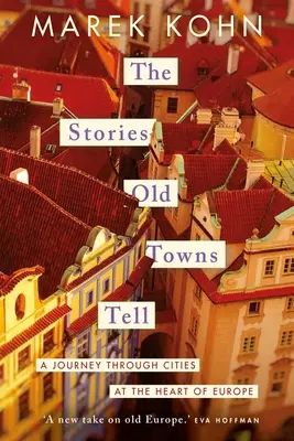 Príbehy, ktoré rozprávajú staré mestá: Cesta mestami v srdci Európy - The Stories Old Towns Tell: A Journey Through Cities at the Heart of Europe