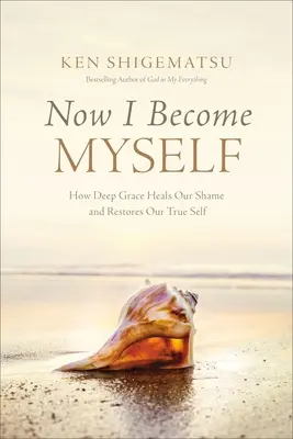 Teraz sa stávam sám sebou: Ako hlboká milosť lieči našu hanbu a obnovuje naše pravé ja - Now I Become Myself: How Deep Grace Heals Our Shame and Restores Our True Self