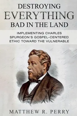 Zničiť všetko zlé v krajine: Uplatňovanie evanjeliovej etiky Charlesa Spurgeona voči zraniteľným v spoločnosti - Destroying Everything Bad in the Land: Implementing Charles Spurgeon's Gospel-Centered Ethic Toward The Vulnerable in Society