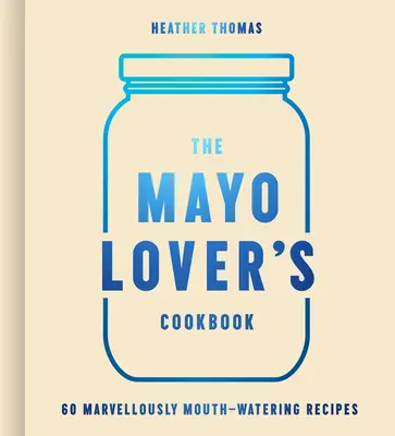 Kuchárska kniha pre milovníkov majonézy - The Mayo Lover's Cookbook