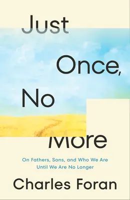 Len raz, už nikdy viac: O otcoch, synoch a o tom, kým sme, kým už nie sme. - Just Once, No More: On Fathers, Sons, and Who We Are Until We Are No Longer