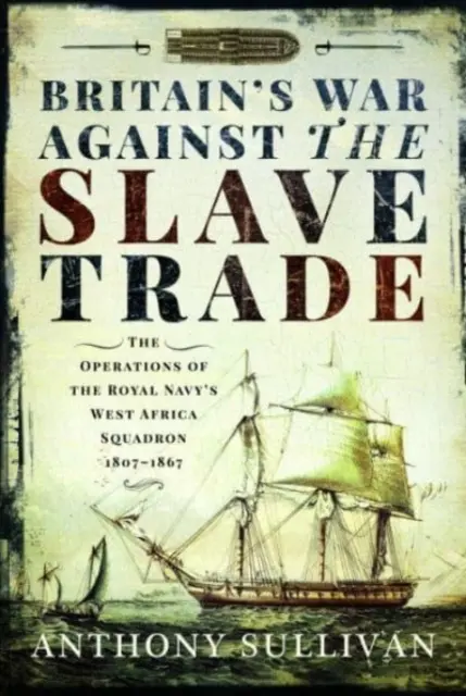 Britská vojna proti obchodu s otrokmi: operácie západoafrickej eskadry kráľovského námorníctva v rokoch 1807-1867 - Britain's War Against the Slave Trade: The Operations of the Royal Navy's West Africa Squadron, 1807-1867