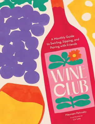 Klub vína: A Monthly Guide to Swirling, Sipping, and Pairing with Friends - Wine Club: A Monthly Guide to Swirling, Sipping, and Pairing with Friends