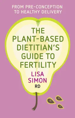 Sprievodca rastlinnou stravou pre plodnosť: Od pred počatím až po zdravý pôrod - The Plant-Based Dietitian's Guide to Fertility: From Pre-Conception to Healthy Delivery