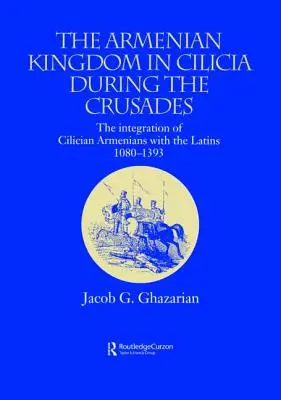 Arménske kráľovstvo v Cilícii počas križiackych výprav: Kilicijské arménske kráľovstvo: integrácia Arménov v Kilikii s Latincami, 1080 - 1393 - The Armenian Kingdom in Cilicia During the Crusades: The Integration of Cilician Armenians with the Latins, 1080-1393