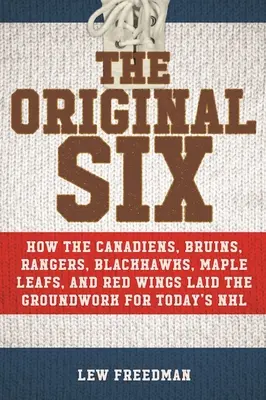 Pôvodná šestka: Ako Canadiens, Bruins, Rangers, Blackhawks, Maple Leafs a Red Wings položili základy dnešného národného ho - The Original Six: How the Canadiens, Bruins, Rangers, Blackhawks, Maple Leafs, and Red Wings Laid the Groundwork for Today's National Ho