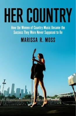 Jej krajina: Ako ženy v country hudbe rozbili klub starých chlapcov - Her Country: How the Women of Country Music Busted Up the Old Boys Club