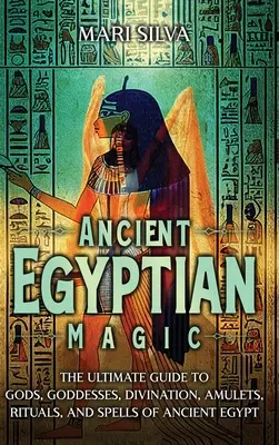 Staroegyptská mágia: Úplný sprievodca po bohoch, bohyniach, veštbách, amuletoch, rituáloch a kúzlach starovekého Egypta - Ancient Egyptian Magic: The Ultimate Guide to Gods, Goddesses, Divination, Amulets, Rituals, and Spells of Ancient Egypt
