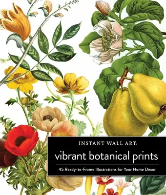 Instant Wall Art Vibrant Botanical Prints (Živé botanické výtlačky): 45 ilustrácií pripravených na zarámovanie pre váš domáci dekor - Instant Wall Art Vibrant Botanical Prints: 45 Ready-To-Frame Illustrations for Your Home Dcor