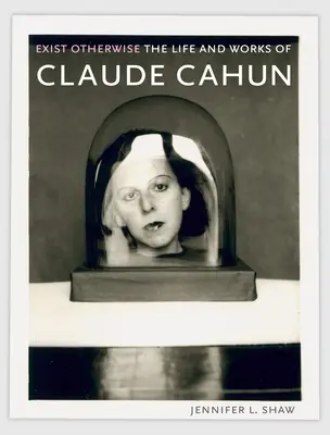 Existovať inak: Život a dielo Clauda Cahuna - Exist Otherwise: The Life and Works of Claude Cahun