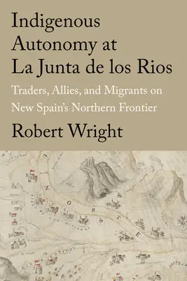 Autonómia pôvodných obyvateľov v La Junta de Los Rios: Obchodníci, spojenci a migranti na severnej hranici Nového Španielska - Indigenous Autonomy at La Junta de Los Rios: Traders, Allies, and Migrants on New Spain's Northern Frontier