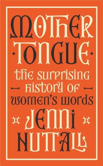Materinský jazyk - Prekvapivé dejiny ženských slov - „Fascinujúca, pútavá, vtipná, klenot knihy“ (Kate Mosse) - Mother Tongue - The surprising history of women's words -'Fascinating, intriguing, witty, a gem of a book' (Kate Mosse)