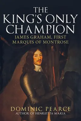 Jediný kráľovský šampión: James Graham, prvý markíz z Montrose - The King's Only Champion: James Graham, First Marquess of Montrose