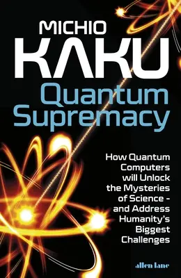 Kvantová nadvláda - Ako kvantové počítače odhalia tajomstvá vedy - a vyriešia najväčšie výzvy ľudstva - Quantum Supremacy - How Quantum Computers will Unlock the Mysteries of Science - and Address Humanity's Biggest Challenges