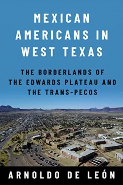 Mexickí Američania v západnom Texase: Hraničné oblasti Edwardsovej plošiny a Trans-Pecosu - Mexican Americans in West Texas: The Borderlands of the Edwards Plateau and the Trans-Pecos
