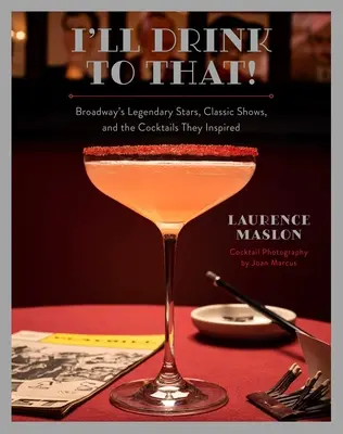 I'll Drink to That!: Broadway's Legendary Stars, Classic Shows, and the Cocktails They Inspired
