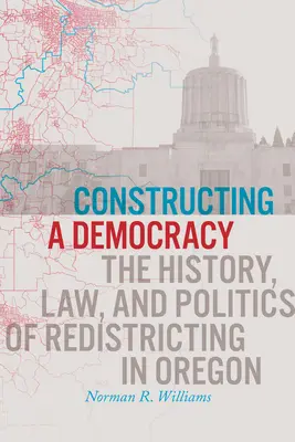 Budovanie demokracie: História, právo a politika prerozdeľovania v Oregone - Constructing a Democracy: The History, Law, and Politics of Redistricting in Oregon