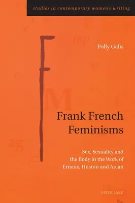 Frank French Feminisms; Sex, sexualita a telo v diele Ernauxovej, Hustona a Arkana - Frank French Feminisms; Sex, Sexuality and the Body in the Work of Ernaux, Huston and Arcan