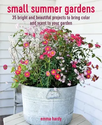 Malé letné záhrady: 35 žiarivých a krásnych projektov, ktoré vnesú do vašej záhrady farby a vôňu - Small Summer Gardens: 35 Bright and Beautiful Projects to Bring Color and Scent to Your Garden