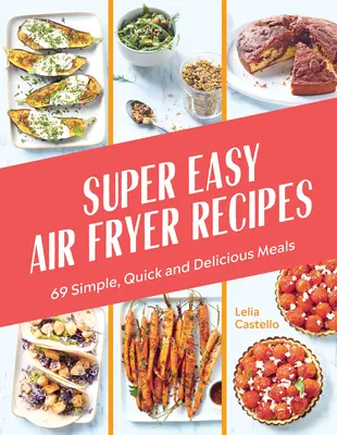 Super jednoduché recepty pre fritézu na vzduchu: Jednoduché, rýchle a chutné jedlá z fritézy: 69 jednoduchých, rýchlych a chutných jedál - Super Easy Air Fryer Recipes: 69 Simple, Quick and Delicious Meals