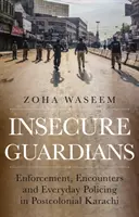 Neistí strážcovia - presadzovanie práva, stretnutia a každodenná policajná práca v postkoloniálnom Karáčí - Insecure Guardians - Enforcement, Encounters and Everyday Policing in Postcolonial Karachi