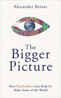 Väčší obraz: Ako nám psychedeliká môžu pomôcť pochopiť svet - The Bigger Picture: How Psychedelics Can Help Us Make Sense of the World