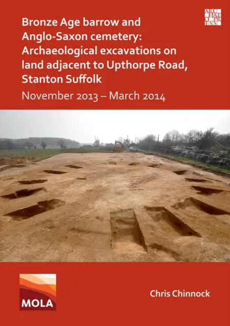 Kurhan z doby bronzovej a anglosaské pohrebisko: Archeologické vykopávky na pozemku pri Upthorpe Road, Stanton Suffolk: november 2013 - marec 2014 - Bronze Age Barrow and Anglo-Saxon Cemetery: Archaeological Excavations on Land Adjacent to Upthorpe Road, Stanton Suffolk: November 2013 - March 2014
