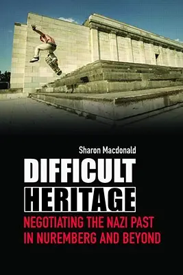 Ťažké dedičstvo: Vyjednávanie o nacistickej minulosti v Norimbergu a za jeho hranicami - Difficult Heritage: Negotiating the Nazi Past in Nuremberg and Beyond