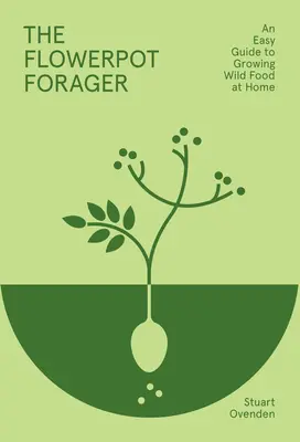 The Flowerpot Forager: Jednoduchý sprievodca pestovaním divokých potravín v domácnosti - The Flowerpot Forager: An Easy Guide to Growing Wild Food at Home