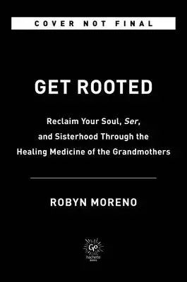 Zapustite korene: Rora: Získajte späť svoju dušu, pokoj a sesterstvo prostredníctvom liečivej medicíny babičiek - Get Rooted: Reclaim Your Soul, Serenity, and Sisterhood Through the Healing Medicine of the Grandmothers