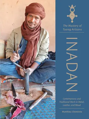 Inadan, majstrovstvo tuarégskych remeselníkov: Súčasné a tradičné práce z kovu, kože a dreva - Inadan, the Mastery of Tuareg Artisans: Contemporary and Traditional Work in Metal, Leather, and Wood